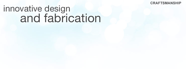Craftsmanship: innovative design and fabrication.