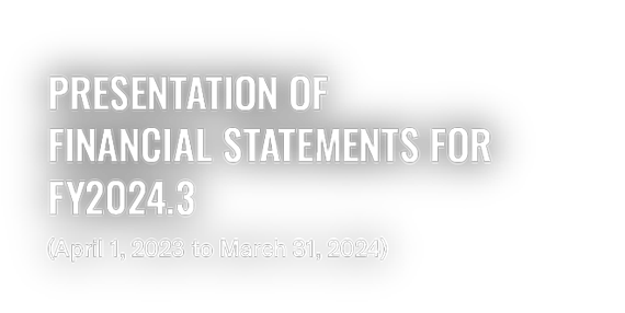 [Main visual] Presentation of Financial Statements for FY2024.3 (April 1, 2023 to March 31, 2024)